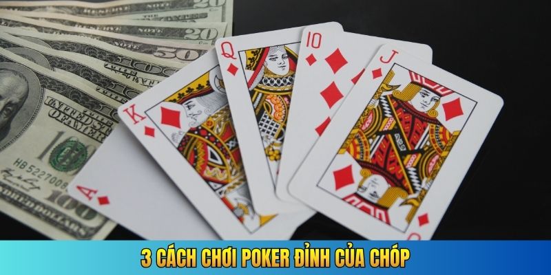 3 cách chơi Poker đỉnh của chóp