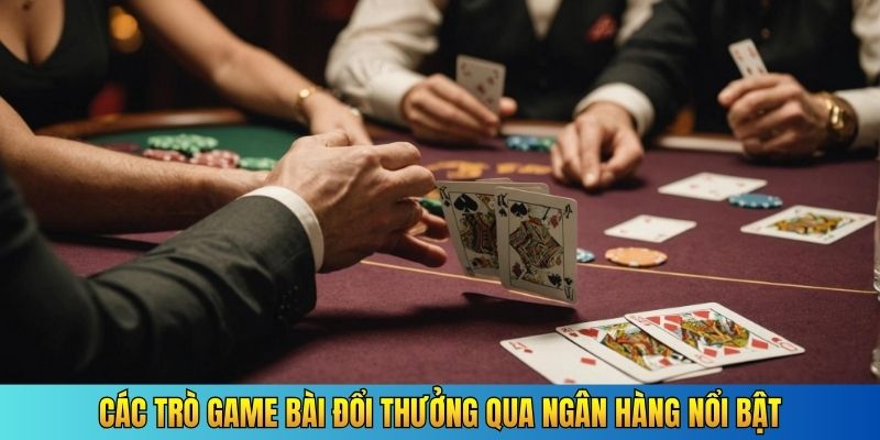 Các trò game bài đổi thưởng qua ngân hàng nổi bật