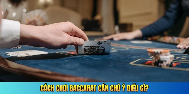 Cách chơi Baccarat cần chú ý điều gì?