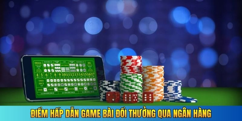 Điểm hấp dẫn game bài đổi thưởng qua ngân hàng