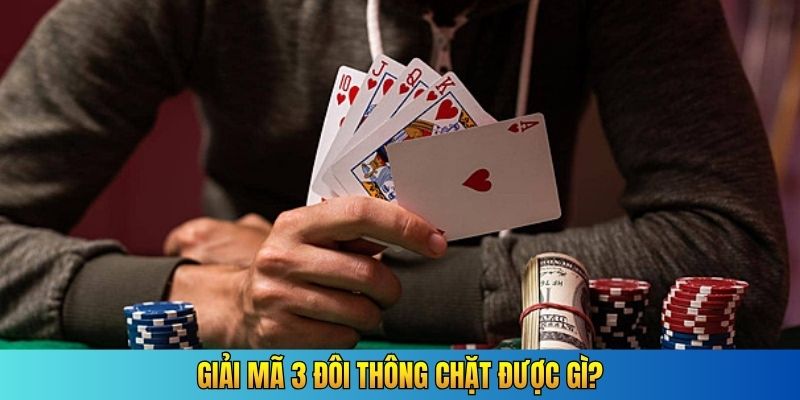 Giải mã 3 đôi thông chặt được gì?