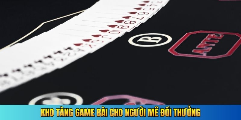 Kho tàng game bài cho người mê đổi thưởng