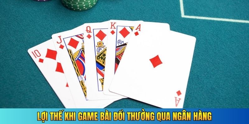 Lợi thế khi game bài đổi thưởng qua ngân hàng