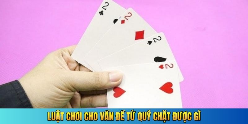 Luật chơi cho vấn đề Tứ quý chặt được gì