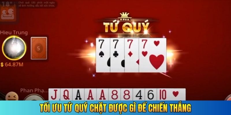 Tối ưu Tứ quý chặt được gì để chiến thắng