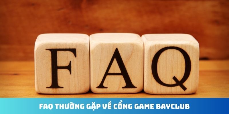 FAQ thường gặp về cổng game Bayclub